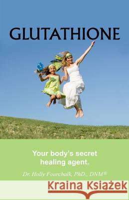 Glutathione: Your Body's Secret Healing Agent Dr Holly Fourchalk 9781927626283 Choices Unlimited for Health and Wellness