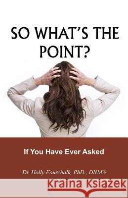 So What's the Point?: If You Have Ever Asked Dr Holly Fourchal 9781927626405 Choices Unlimited for Health and Wellness