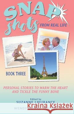 Snap Shots from Real Life Book 3: Personal Stories to Warm the Heart and Tickle the Funny Bone Wendy Dewar Hughes, Sharon O Blumberg, Sherry Dunn 9781927626887