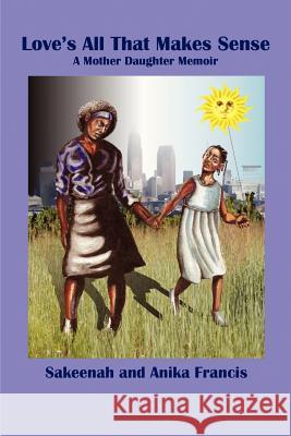 Love's All That Makes Sense: A Mother Daughter Memoir Francis, Sakeenah 9781927637005 Bridgeross Communications