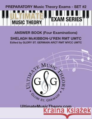 Preparatory Music Theory Exams Set #2 Answer Book Ultimate Music Theory Exam Series: Preparatory, Basic, Intermediate & Advanced Exams Set #1 & Set #2 - Four Exams in Set PLUS All Theory Requirements! Glory St Germain, Shelagh McKibbon-U'Ren 9781927641095 Ultimate Music Theory Ltd.