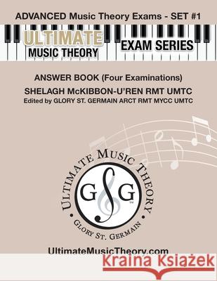 Advanced Music Theory Exams Set #1 Answer Book - Ultimate Music Theory Exam Series: Preparatory, Basic, Intermediate & Advanced Exams Set #1 & Set #2 - Four Exams in Set PLUS All Theory Requirements! Shelagh McKibbon-U'Ren, Glory St Germain 9781927641149 Ultimate Music Theory Ltd.