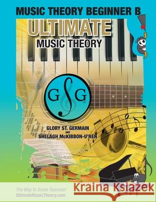 Music Theory Beginner B Ultimate Music Theory: Music Theory Beginner B Workbook includes 12 Fun and Engaging Lessons, Reviews, Sight Reading & Ear Training Games and more! So-La & Ti-Do will guide you Glory St Germain, Shelagh McKibbon-U'Ren 9781927641224 Ultimate Music Theory Ltd.