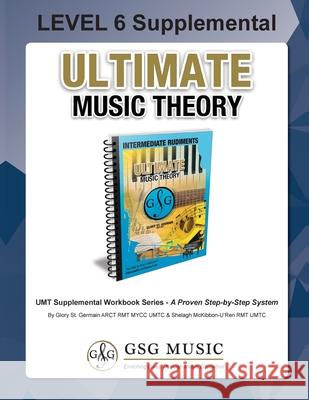 LEVEL 6 Supplemental Workbook - Ultimate Music Theory: The LEVEL 6 Supplemental Workbook is designed to be completed with the Intermediate Rudiments W St Germain, Glory 9781927641477 Gloryland Publishing