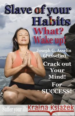 Slave of your Habits What? Wake up!: Suffer your illness or create your health Joseph G Asselin (Jasselin) 9781927652275