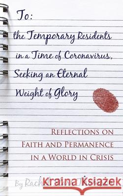 To the Temporary Residents in a Time of Coronavirus, Seeking an Eternal Weight of Glory: Reflections on Faith and Permanence in a World of Crisis Rachel Starr Thomson 9781927658574