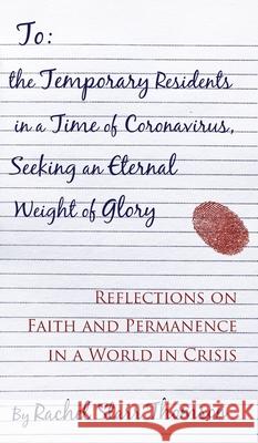 To the Temporary Residents in a Time of Coronavirus, Seeking an Eternal Weight of Glory: Reflections on Faith and Permanence in a World of Crisis Rachel Starr Thomson 9781927658581
