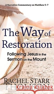 The Way of Restoration: Following Jesus in the Sermon on the Mount Rachel Starr Thomson 9781927658659
