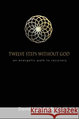 Twelve Steps Without God: An Energetic Path to Recovery David Vartabedian 9781927664155 Encompass Editions