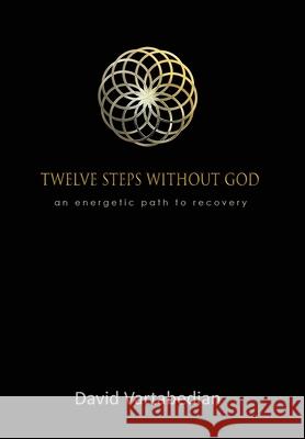 Twelve Steps Without God: An Energetic Path to Recovery David Vartabedian 9781927664162 Encompass Editions