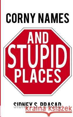 Corny Names & Stupid Places Sidney S. Prasad 9781927676226 Sidney S. Prasad