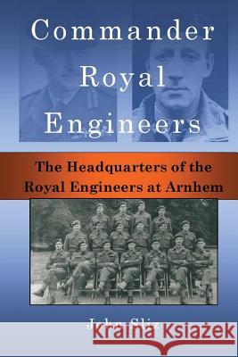 Commander Royal Engineers: The Headquarters of the Royal Engineers at Arnhem John Sliz 9781927679043 Travelogue 219