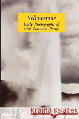 Yellowstone: Early Photographs of Our National Parks Graham Wilson 9781927691014