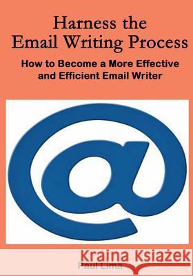 Harness the Email Writing Process: : How to Become a More Effective and Efficient Email Writer Lima, Paul 9781927710135