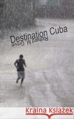 Destination Cuba: A Cuba Memoir Richard M. Grove Richard M. Grove 9781927725108 Hidden Brook Press