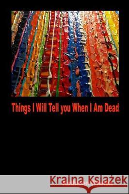 Things I Will Tell You When I am Dead Whelan, Kathleen 9781927725252