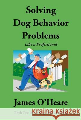 Solving Dog Behavior Problems: Like a Professional James O'Heare 9781927744253 Companion Animal Sciences Institute