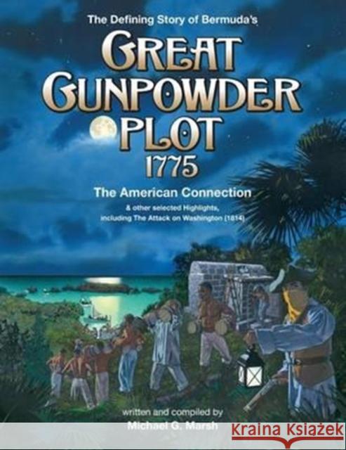 The Defining Story of Bermuda's Great Gunpowder Plot 1775: The American Connection and other selected Highlights including the Attack on Washington (1 Marsh, Michael G. 9781927750834