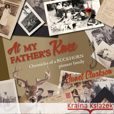 At My Father's Knee: Chronicles of a Buckhorn Pioneer Family Clarkson, Janet 9781927755006 Agio Publishing House