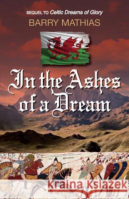 In the Ashes of a Dream: Sequel to Celtic Dreams of Glory Barry Mathias 9781927755730 Agio Publishing House