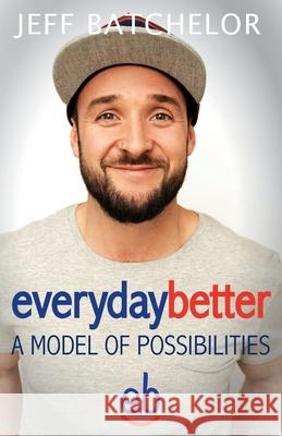 everydaybetter: A model of possibilities Jeff Batchelor 9781927755792