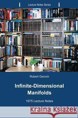 Infinite-Dimensional Manifolds: 1975 Lecture Notes Robert Geroch 9781927763155 Minkowski Institute Press