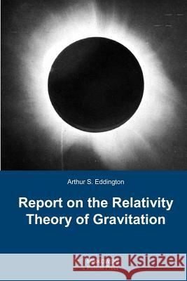 Report on The Relativity Theory of Gravitation Eddington, Arthur S. 9781927763285