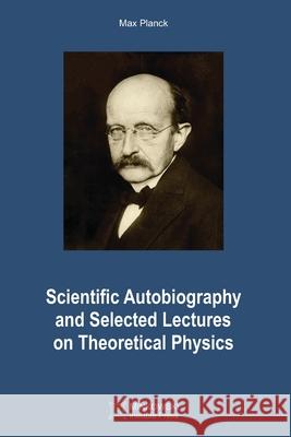 Scientific Autobiography and Selected Lectures on Theoretical Physics Vesselin Petkov Max Planck 9781927763889 Minkowski Institute Press
