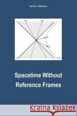 Spacetime Without Reference Frames Tamas Matolcsi 9781927763940 Minkowski Institute Press