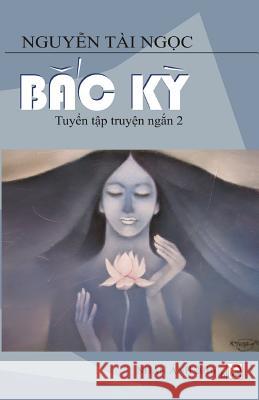 Bac KY: Tuyen Tap Truyen Ngan 2 Ngoc Tai Nguyen 9781927781234 Nhan Anh