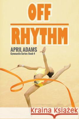 Off Rhythm: The Gymnastics Series #4 April Adams 9781927794272 Lechner Syndications
