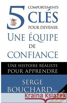 5 comportements clés pour devenir une équipe de confiance: Une histoire réaliste pour apprendre Bouchard Asc, Serge 9781927798133