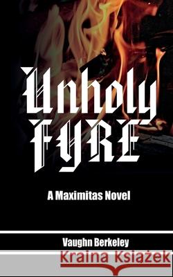 A Maximitas Novel: Unholy Fyre (Book 1) Vaughn Berkeley 9781927820803 CM Berkeley Media Group