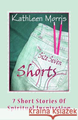 Size Seven Shorts: 7 Short Stories of Spiritual Inspiration Kathleen Morris 9781927828182