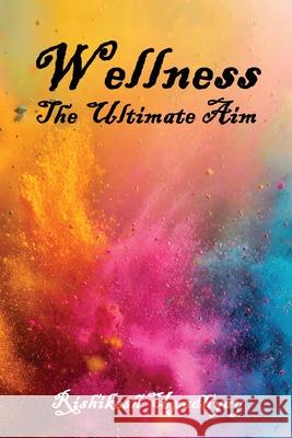 Wellness: The Ultimate Aim Rishikesh Upadhyay 9781927865057 Wtl International