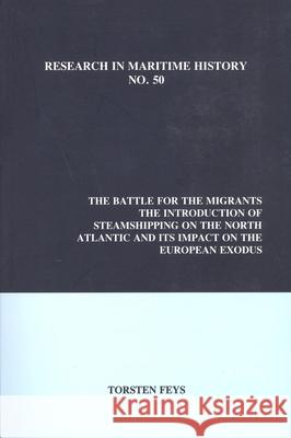 The Battle for the Migrants: Introduction of Steamshipping on the North Atlantic and Its Impact on the European Exodus Torsten Feys 9781927869000 International Maritime Economic History Assoc
