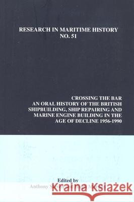 Crossing the Bar: An Oral History of the British Shipbuilding, Ship Repairing and Marine Engine-Building Industries in the Age of Decline, 1956-1990 Anthony Slaven, Hugh Murphy 9781927869017 International Maritime Economic History Assoc