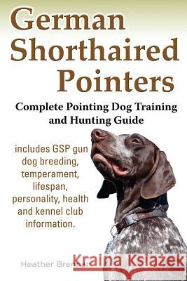 German Shorthaired Pointers: Complete Pointing Dog Training and Hunting Guide Heather Brennan 9781927870068 Windrunner Pets