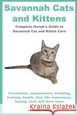 Savannah Cats and Kittens : Personality, Temperament, Breeding, Training, Health, Diet, Life Expectancy, Buying, Taylor David 9781927870143 