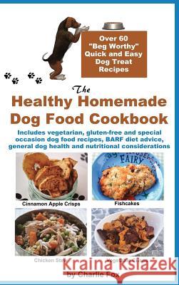 The Healthy Homemade Dog Food Cookbook: Over 60 Beg-Worthy Quick and Easy Dog Treat Recipes Fox, Charlie 9781927870181 Windrunner Pets