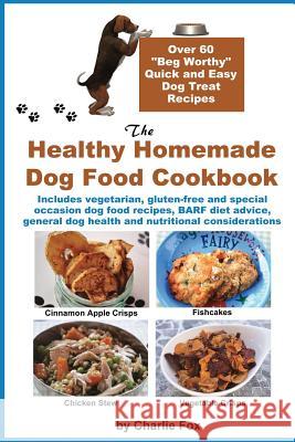 The Healthy Homemade Dog Food Cookbook: Over 60 Beg-Worthy Quick and Easy Dog Treat Recipes Fox, Charlie 9781927870211 Windrunner Pets