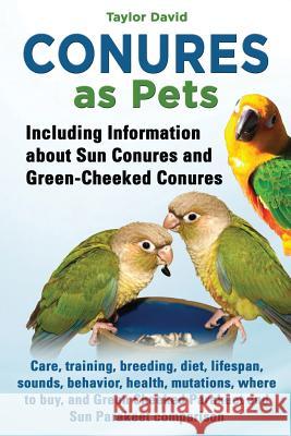 Conures as Pets - Including Information about Sun Conures and Green-Cheeked Conures Taylor David 9781927870396
