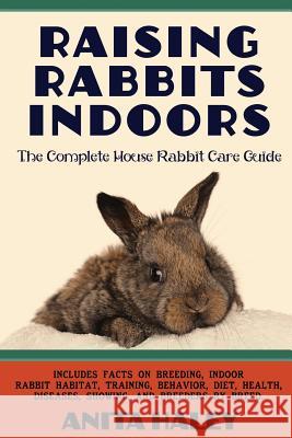 Raising Rabbits Indoors: The Complete House Rabbit Care Guide Haley, Anita 9781927870440 Metrelle Consulting Incorporated