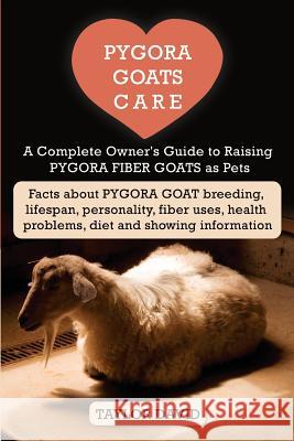 Pygora Goats Care: A Complete Owner's Guide to Raising Pygora Fiber Goats as Pets: Facts about Pygora Goat Breeding, Lifespan, Personalit Taylor David 9781927870624 Windrunner Pets
