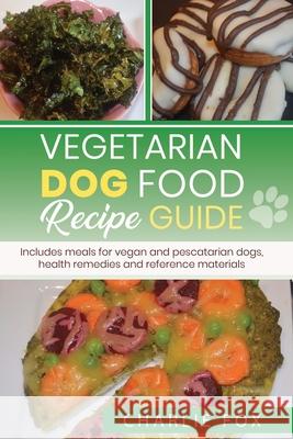 Vegetarian dog food recipe guide: Includes meals for vegan dogs Charlie Fox 9781927870761 Canadian ISBN Provided