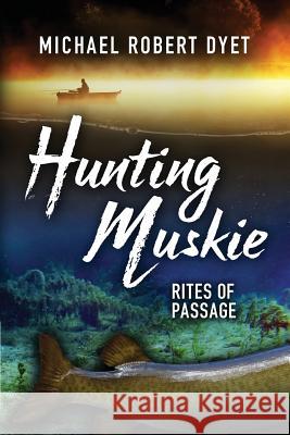 Hunting Muskie: Rites of Passage Michael Robert Dyet 9781927882221