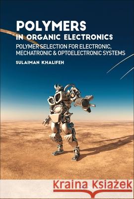 Polymers in Organic Electronics: Polymer Selection for Electronic, Mechatronic, and Optoelectronic Systems Khalifeh, Sulaiman 9781927885673