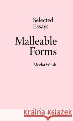 Malleable Forms: Selected Essays Meeka Walsh 9781927886601 Arp Books