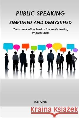 Public Speaking, Simplified and Demystified. Communication basics to create lasting impressions! H E Crux 9781927914700 Flowerpublishing