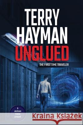 Unglued: The First Time Traveler Terry Hayman 9781927920596 Fiero Publishing